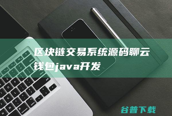 区块链交易系统源码（聊云钱包java开发）