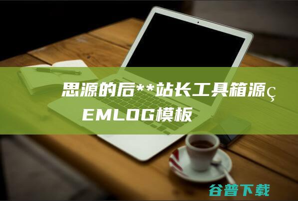 思源的后**站长工具箱源码EMLOG模板